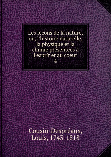 Louis Cousin-Despréaux Les lecons de la nature, ou, l.histoire naturelle, la physique et la chimie presentees a l.esprit et au coeur