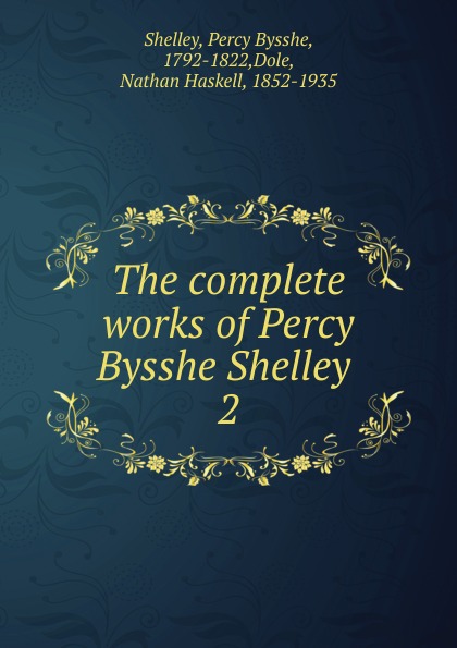 Shelley Percy Bysshe The complete works of Percy Bysshe Shelley .