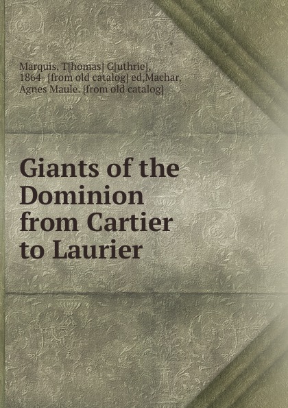Thomas Guthrie Marquis Giants of the Dominion from Cartier to Laurier