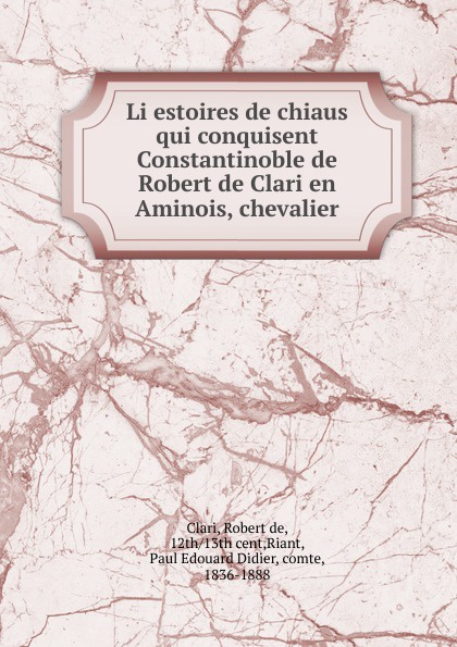 Robert de Clari Li estoires de chiaus qui conquisent Constantinoble de Robert de Clari en Aminois, chevalier