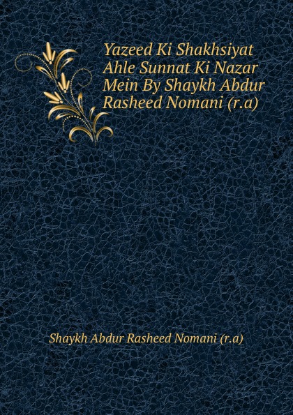 Shaykh Abdur Rasheed Nomani Yazeed Ki Shakhsiyat Ahle Sunnat Ki Nazar Mein By Shaykh Abdur Rasheed Nomani (r.a) Shaykh Abdur Rasheed Nomani Yazeed Ki Shakhsiyat Ahle Sunnat Ki Nazar Mein By Shaykh Abdur Rasheed Nomani (r.a)