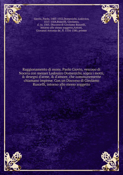 Raggionamento di mons. Paolo Giovio, vescouo di Nocera con messer Lodouico Domenichi, sopra i motti, . desegni d.arme, . d.amore, che communemente chiamano imprese. Con un Discorso di Girolamo Ruscelli, intorno allo stesso soggetto