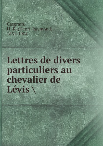 Henri-Raymond Casgrain Lettres de divers particuliers au chevalier de Levis