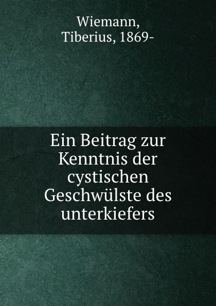 Tiberius Wiemann Ein Beitrag zur Kenntnis der cystischen Geschwulste des unterkiefers цена Tiberius Wiemann Ein Beitrag zur Kenntnis der cystischen Geschwulste des unterkiefers цены онлайн