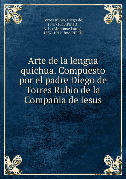 Arte de la lengua quichua. Compuesto por el padre Diego de Torres Rubio de la Compania de Iesus.