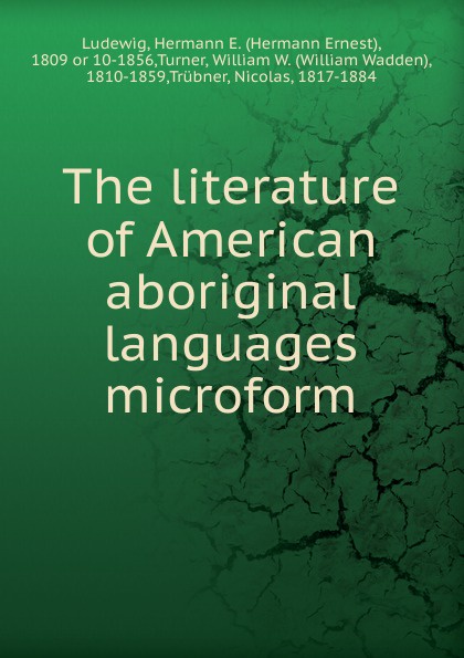 Hermann Ernest Ludewig The literature of American aboriginal languages microform