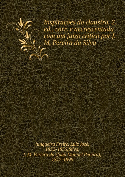 Inspiracoes do claustro. 2. ed., corr. e accrescentada com um juizo critico por J.M. Pereira da Silva