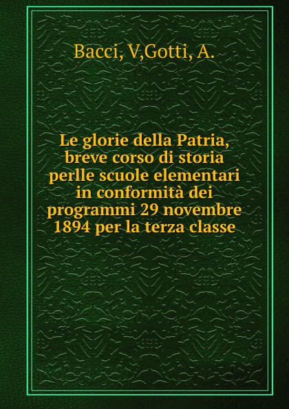 Le glorie della Patria, breve corso di storia perlle scuole elementari in conformita dei programmi 29 novembre 1894 per la terza classe