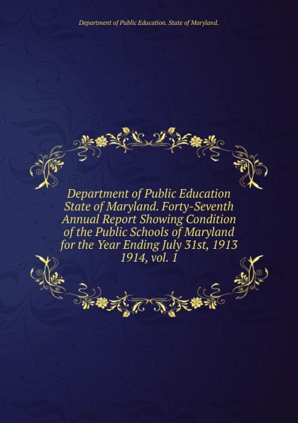 Department of Public Education State of Maryland. Forty-Seventh Annual Report Showing Condition of the Public Schools of Maryland for the Year Ending July 31st, 1913.