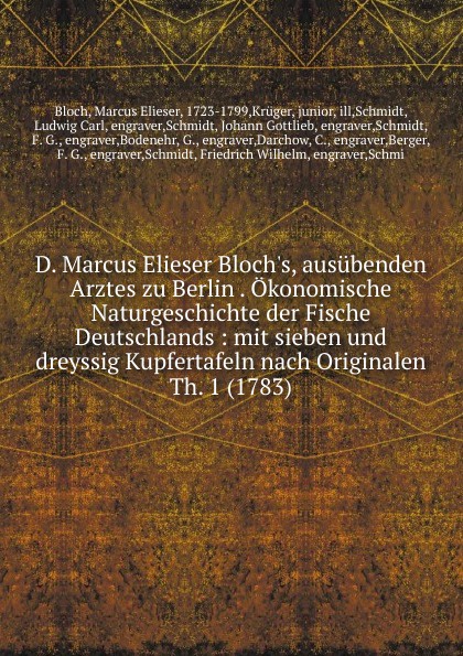 D. Marcus Elieser Bloch.s, ausubenden Arztes zu Berlin . Okonomische Naturgeschichte der Fische Deutschlands