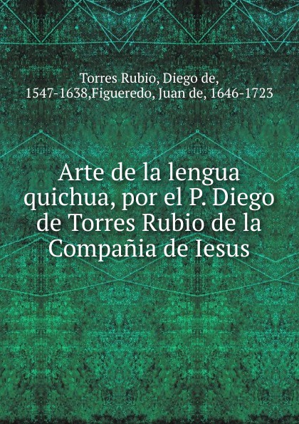 Arte de la lengua quichua, por el P. Diego de Torres Rubio de la Compania de Iesus.