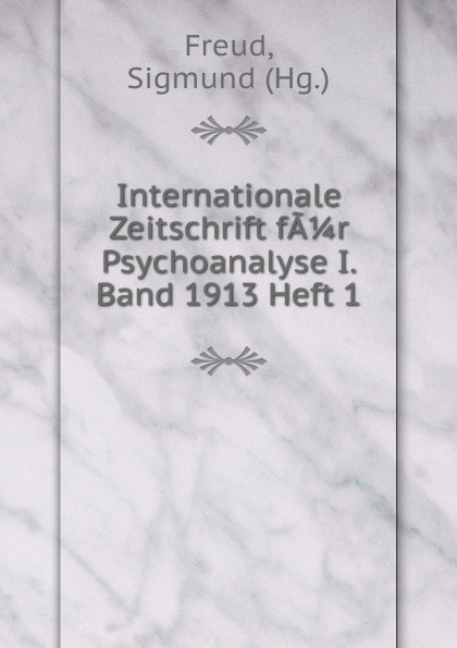 Sigmund Freud Internationale Zeitschrift fA 1/4 r Psychoanalyse I. Band 1913 Heft 1 Sigmund Freud Internationale Zeitschrift fA 1/4 r Psychoanalyse I. Band 1913 Heft 1