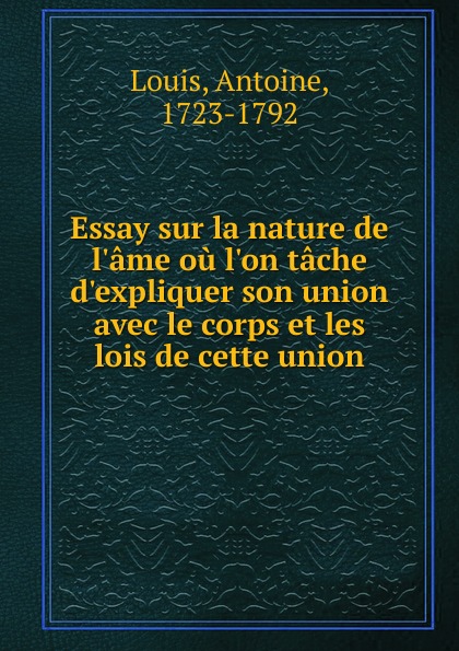 Antoine Louis Essay sur la nature de l.ame ou l.on tache d.expliquer son union avec le corps et les lois de cette union