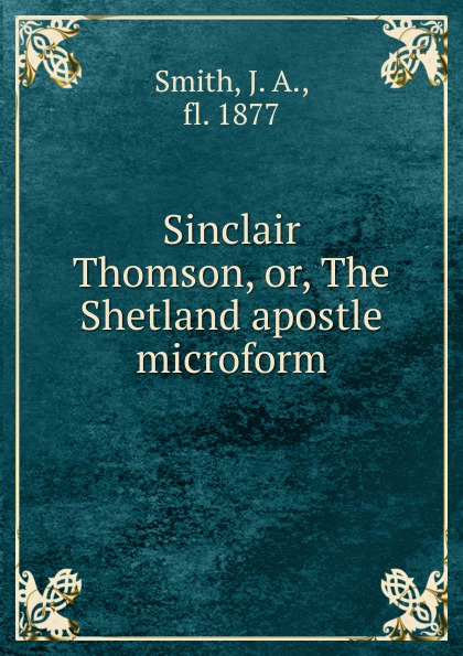 Sinclair Thomson. Or, The Shetland apostle microform