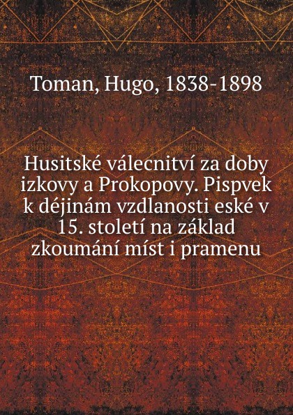 Husitske valecnitvi za doby izkovy a Prokopovy. Pispvek k dejinam vzdlanosti eske v 15. stoleti na zaklad zkoumani mist i pramenu