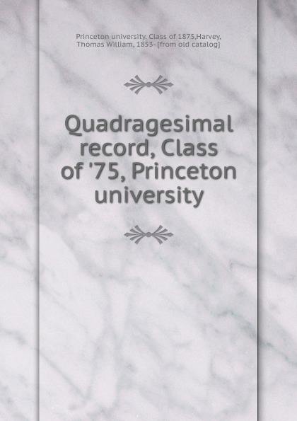 Princeton university. Class of Quadragesimal record, Class of .75, Princeton university Princeton university. Class of Quadragesimal record, Class of .75, Princeton university