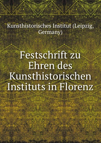 Leipzig Festschrift zu Ehren des Kunsthistorischen Instituts in Florenz