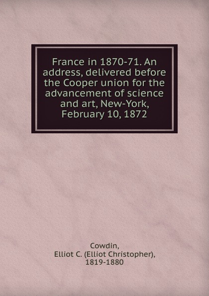 France in 1870-71. An address, delivered before the Cooper union for the advancement of science and art, New-York, February 10, 1872