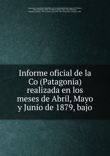 Julio Argentino Roca Informe oficial de la Co (Patagonia) realizada en los meses de Abril, Mayo y Junio de 1879, bajo