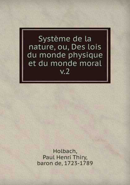 Paul Henri Thiry Holbach Systeme de la nature, ou, Des lois du monde physique et du monde moral