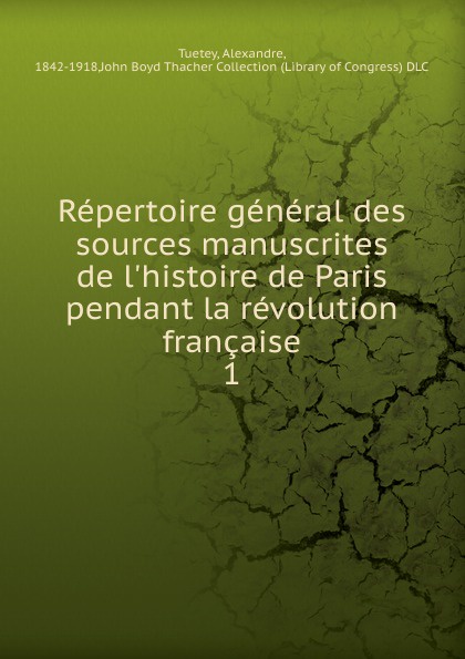 Alexandre Tuetey Repertoire general des sources manuscrites de l.histoire de Paris pendant la revolution francaise