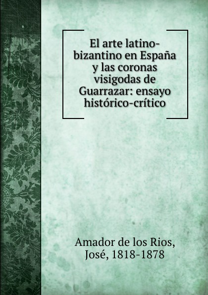 El arte latino-bizantino en Espana y las coronas visigodas de Guarrazar