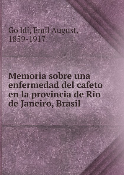 Emil August Göldi Memoria sobre una enfermedad del cafeto en la provincia de Rio de Janeiro, Brasil Emil August Göldi Memoria sobre una enfermedad del cafeto en la provincia de Rio de Janeiro, Brasil