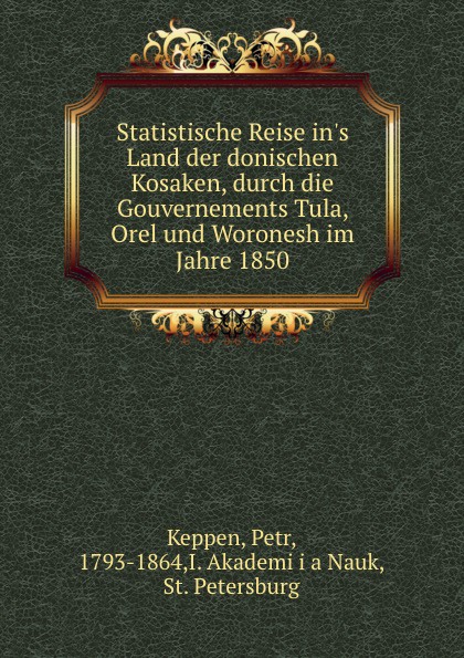 Petr Keppen Statistische Reise in.s Land der donischen Kosaken, durch die Gouvernements Tula, Orel und Woronesh im Jahre 1850 цена Petr Keppen Statistische Reise in.s Land der donischen Kosaken, durch die Gouvernements Tula, Orel und Woronesh im Jahre 1850 цены онлайн