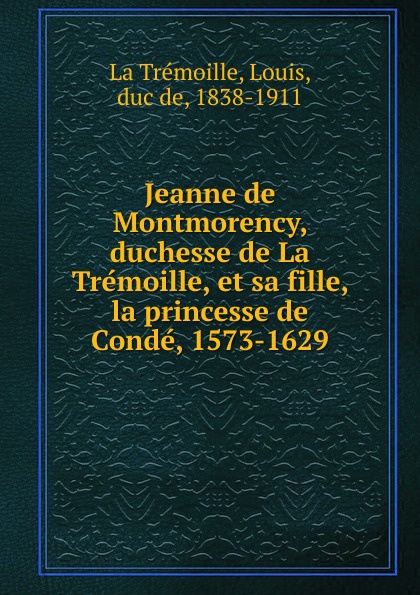 Louis La Trémoille Jeanne de Montmorency, duchesse de La Tremoille, et sa fille, la princesse de Conde, 1573-1629
