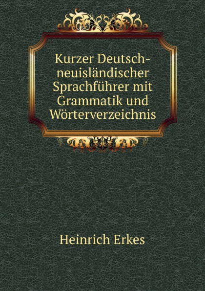 Heinrich Erkes Kurzer Deutsch-neuislandischer Sprachfuhrer mit Grammatik und Worterverzeichnis Heinrich Erkes Kurzer Deutsch-neuislandischer Sprachfuhrer mit Grammatik und Worterverzeichnis