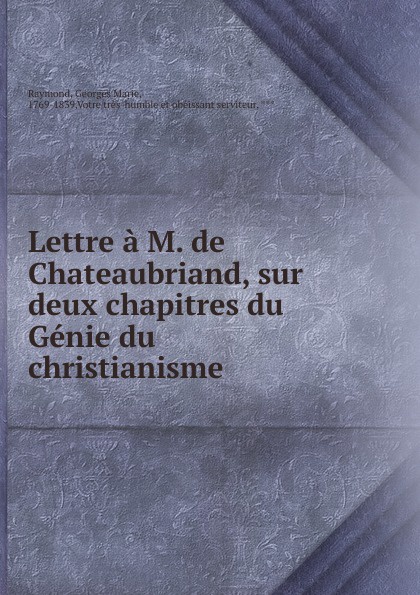Georges Marie Raymond Lettre a M. de Chateaubriand, sur deux chapitres du Genie du christianisme Georges Marie Raymond Lettre a M. de Chateaubriand, sur deux chapitres du Genie du christianisme