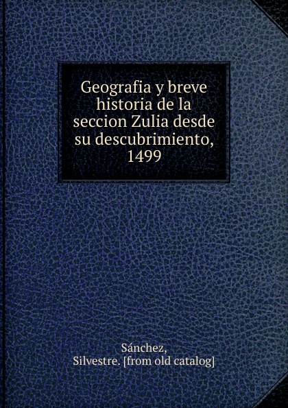 Silvestre Sánchez Geografia y breve historia de la seccion Zulia desde su descubrimiento, 1499