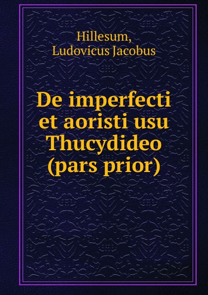 Ludovicus Jacobus Hillesum De imperfecti et aoristi usu Thucydideo (pars prior)