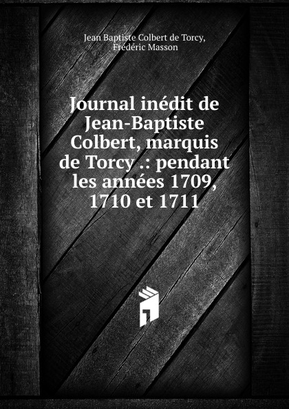 Jean Baptiste Colbert de Torcy Journal inedit de Jean-Baptiste Colbert, marquis de Torcy