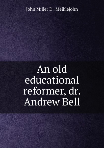John Miller D. Meiklejohn An old educational reformer, dr. Andrew Bell john miller d meiklejohn an old educational reformer dr andrew bell
