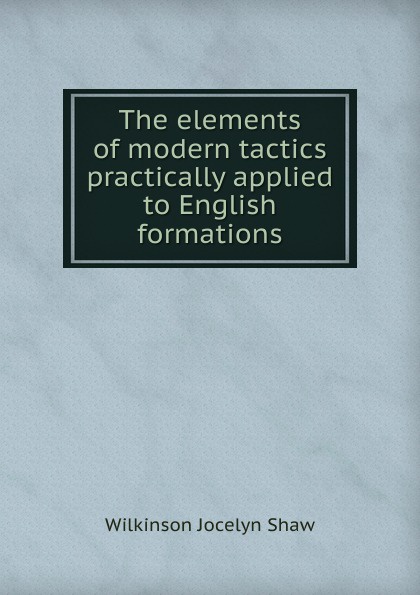 The elements of modern tactics practically applied to English formations