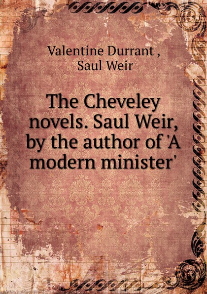 The Cheveley novels. Saul Weir, by the author of .A modern minister..