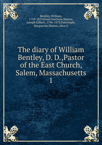 The diary of William Bentley, D. D.,Pastor of the East Church, Salem, Massachusetts