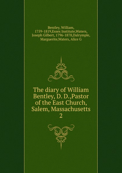 The diary of William Bentley, D. D.,Pastor of the East Church, Salem, Massachusetts