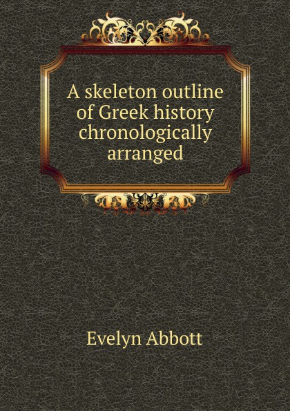 A skeleton outline of Greek history chronologically arranged