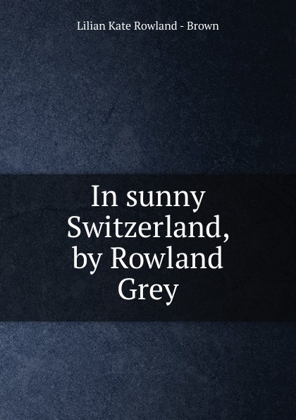 In sunny Switzerland, by Rowland Grey