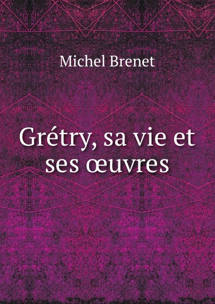 Gretry, sa vie et ses oeuvres