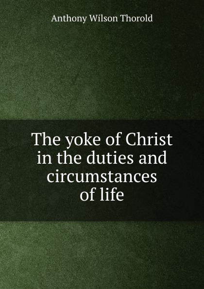 The yoke of Christ in the duties and circumstances of life