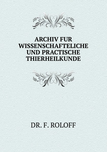 ARCHIV FUR WISSENSCHAFTELICHE UND PRACTISCHE THIERHEILKUNDE