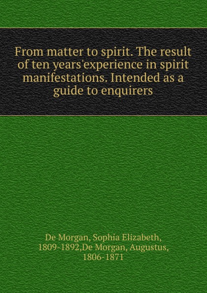 From matter to spirit. The result of ten years.experience in spirit manifestations. Intended as a guide to enquirers