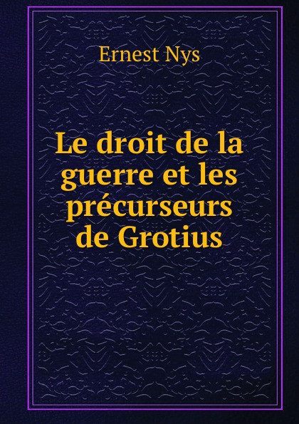 Le droit de la guerre et les precurseurs de Grotius