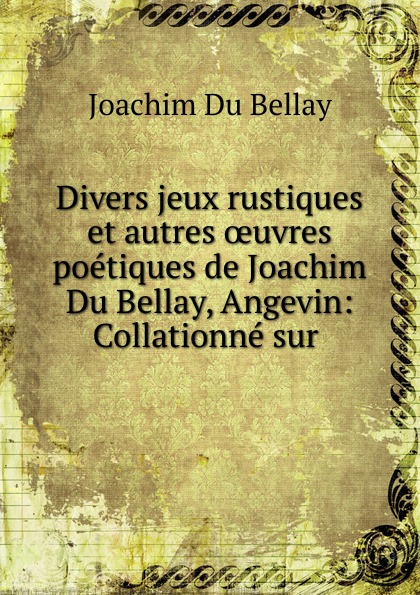 Divers jeux rustiques et autres oeuvres poetiques de Joachim Du Bellay, Angevin