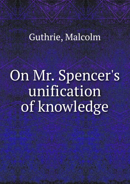 On Mr. Spencer.s unification of knowledge