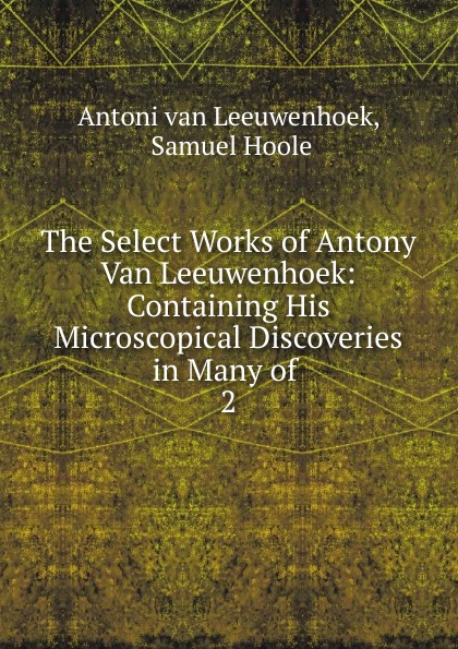 The Select Works of Antony Van Leeuwenhoek