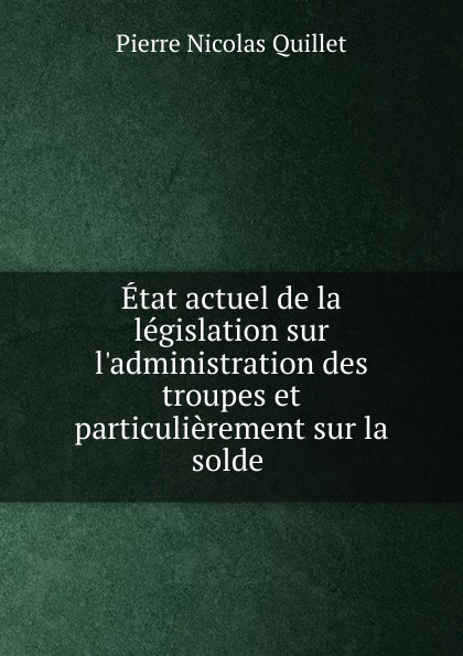 Etat actuel de la legislation sur l.administration des troupes et particulierement sur la solde